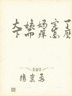 大姨妈完了以后下面痒怎么办