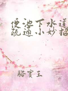 便池下水道堵塞疏通小妙招