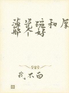 薄瓷碗和厚瓷碗哪个好