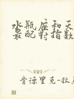 水瓶座和天蝎座最配对指数