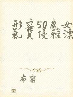 形容50岁女人气质优雅漂亮的句子