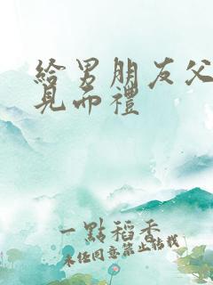 给男朋友父母的见面礼