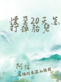 怀孕20天怎么打掉胎儿