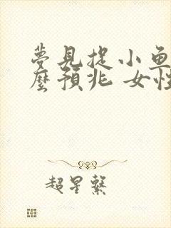 梦见捉小鱼是什么预兆 女性解梦