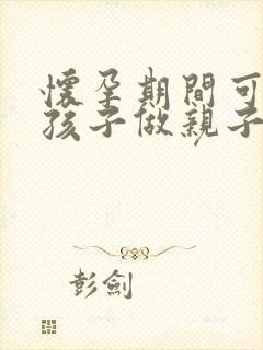 怀孕期间可以对孩子做亲子鉴定吗