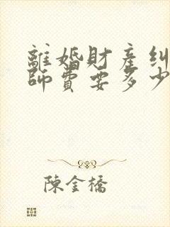 离婚财产纠纷律师费要多少钱