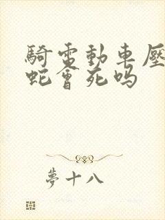 骑电动车压到蛇蛇会死吗