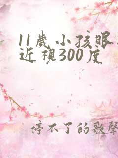 11岁小孩眼睛近视300度
