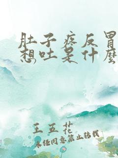 肚子疼反胃恶心想吐是什么原因