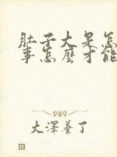 肚子大是怎么回事怎么才能减下去