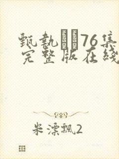 甄执�76集完整版在线观看免费