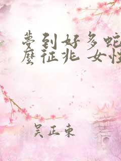 梦到好多蛇是什么征兆 女性周公解梦