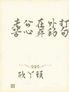 老公在外打拼辛苦心疼的句子