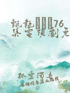 甄执�76集电视剧免费