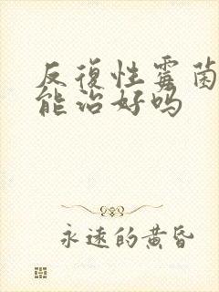 反复性霉菌阴炎能治好吗