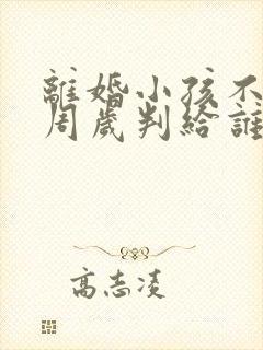 离婚小孩不满一周岁判给谁