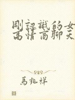 刚认识的女孩子高情商聊天