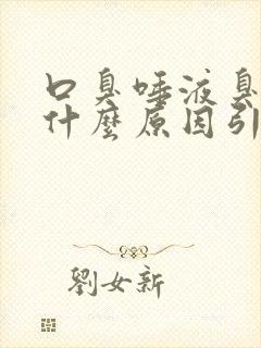 口臭唾液臭味是什么原因引起的