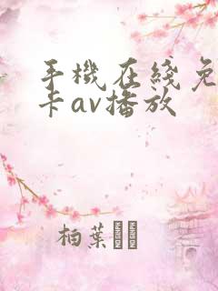 手机在线免费不卡av播放