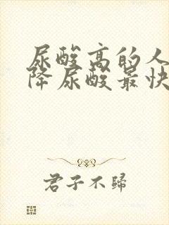 尿酸高的人怎么降尿酸最快最有效