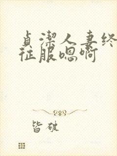 贞洁人妻终于被征服嗯啊