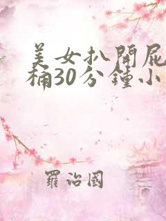 美女扒开屁股爽桶30分钟小说