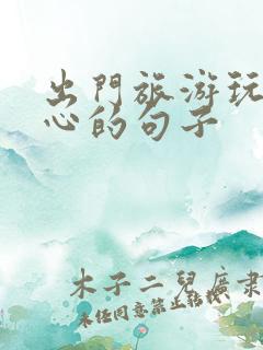 出门旅游玩的开心的句子