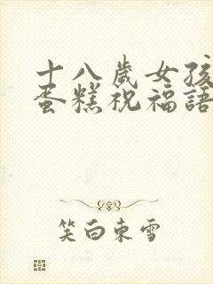 十八岁女孩生日蛋糕祝福语简短