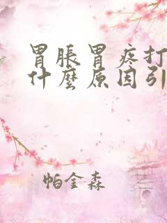 胃胀胃疼打嗝是什么原因引起的