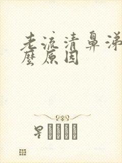 老流清鼻涕是什么原因