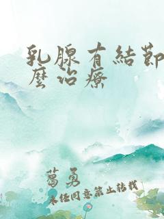 乳腺有结节得怎么治疗