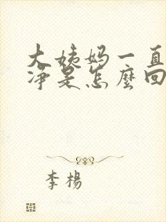 大姨妈一直没干净是怎么回事