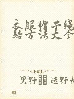 衣服帽子绳子打结方法大全