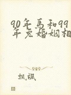 90年马和99年兔婚姻相配吗