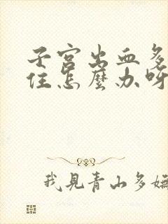 子宫出血多止不住怎么办呀怎么治疗