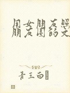 用女朋友照片发朋友圈的文案