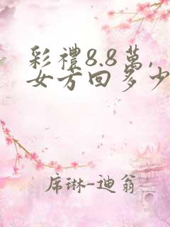 彩礼8.8万,女方回多少