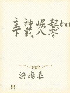 主神崛起txt下载八零