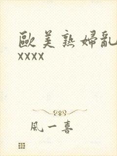 欧美熟妇乱色xxxxx