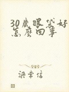 30岁眼袋好重怎么回事