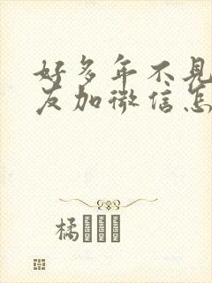 好多年不见的朋友加微信怎么打招呼