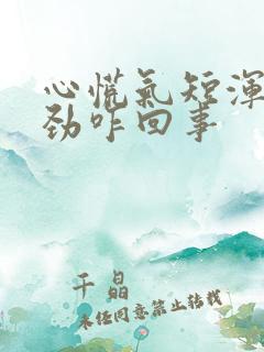 心慌气短浑身没劲咋回事