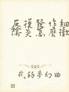 反复发作细菌性阴炎怎么彻底好