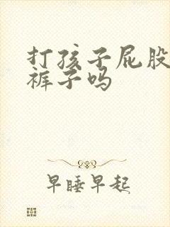 打孩子屁股要脱裤子吗