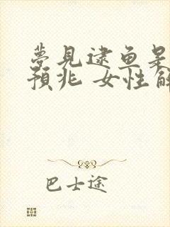 梦见逮鱼是什么预兆 女性解梦