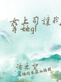 女上司让我下班等她gl