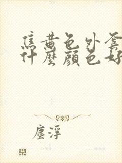 焦黄色外套内搭什么颜色好看