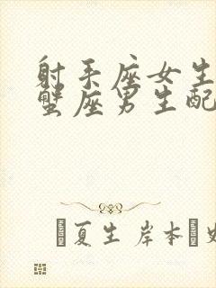 射手座女生和巨蟹座男生配对指数