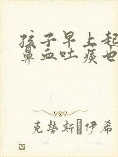 孩子早上起来流鼻血吐痰也是血