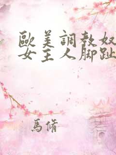 欧美调教奴隶舔女主人脚趾头vk